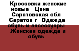 Кроссовки женские новые › Цена ­ 500 - Саратовская обл., Саратов г. Одежда, обувь и аксессуары » Женская одежда и обувь   